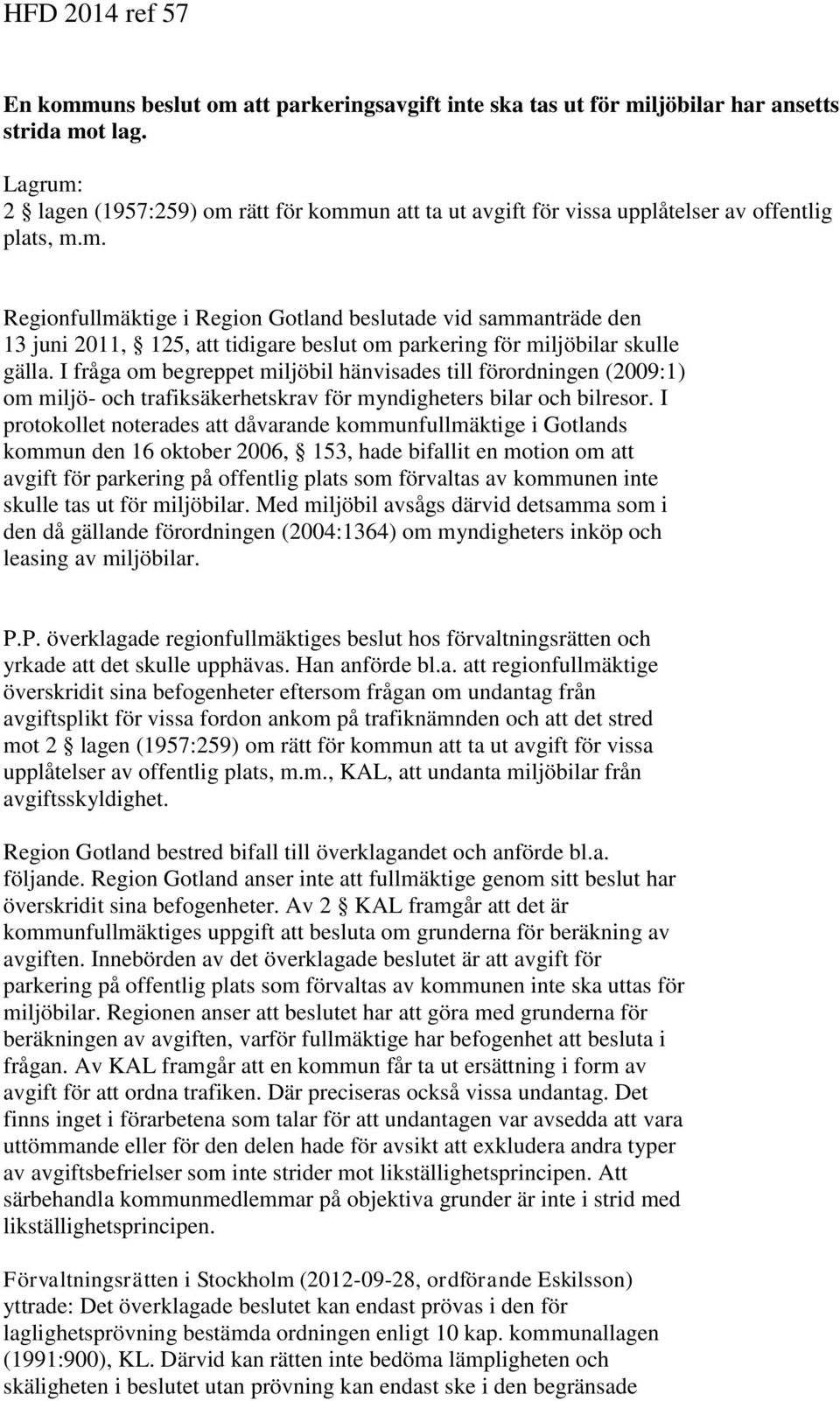 I fråga om begreppet miljöbil hänvisades till förordningen (2009:1) om miljö- och trafiksäkerhetskrav för myndigheters bilar och bilresor.