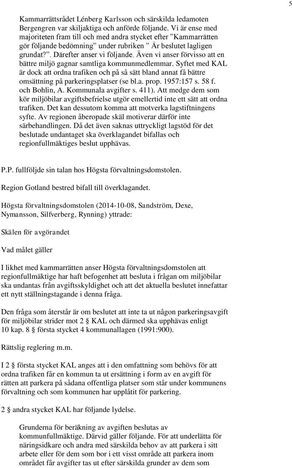 Även vi anser förvisso att en bättre miljö gagnar samtliga kommunmedlemmar. Syftet med KAL är dock att ordna trafiken och på så sätt bland annat få bättre omsättning på parkeringsplatser (se bl.a. prop.