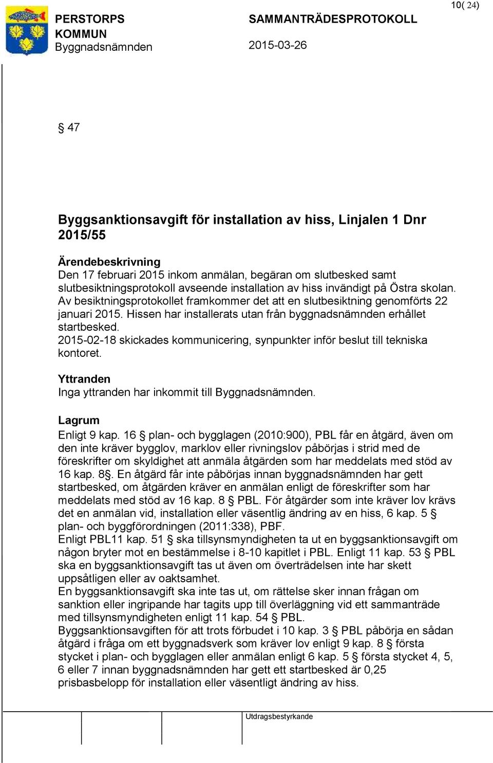 Hissen har installerats utan från byggnadsnämnden erhållet startbesked. 2015-02-18 skickades kommunicering, synpunkter inför beslut till tekniska kontoret. Yttranden Inga yttranden har inkommit till.