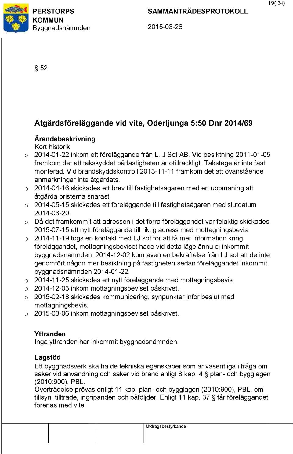 Vid brandskyddskontroll 2013-11-11 framkom det ovanstående anmärkningar inte åtgärdats. o 2014-04-16 skickades ett brev till fastighetsägaren med en uppmaning åtgärda bristerna snarast.