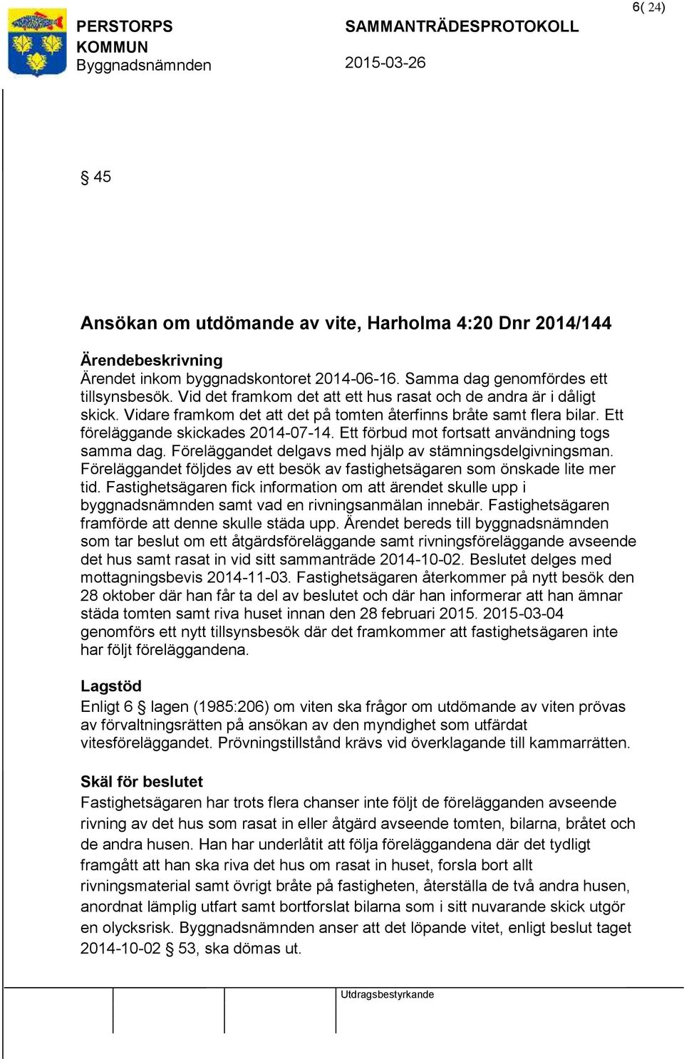 Ett förbud mot forts användning togs samma dag. Föreläggandet delgavs med hjälp av stämningsdelgivningsman. Föreläggandet följdes av ett besök av fastighetsägaren som önskade lite mer tid.