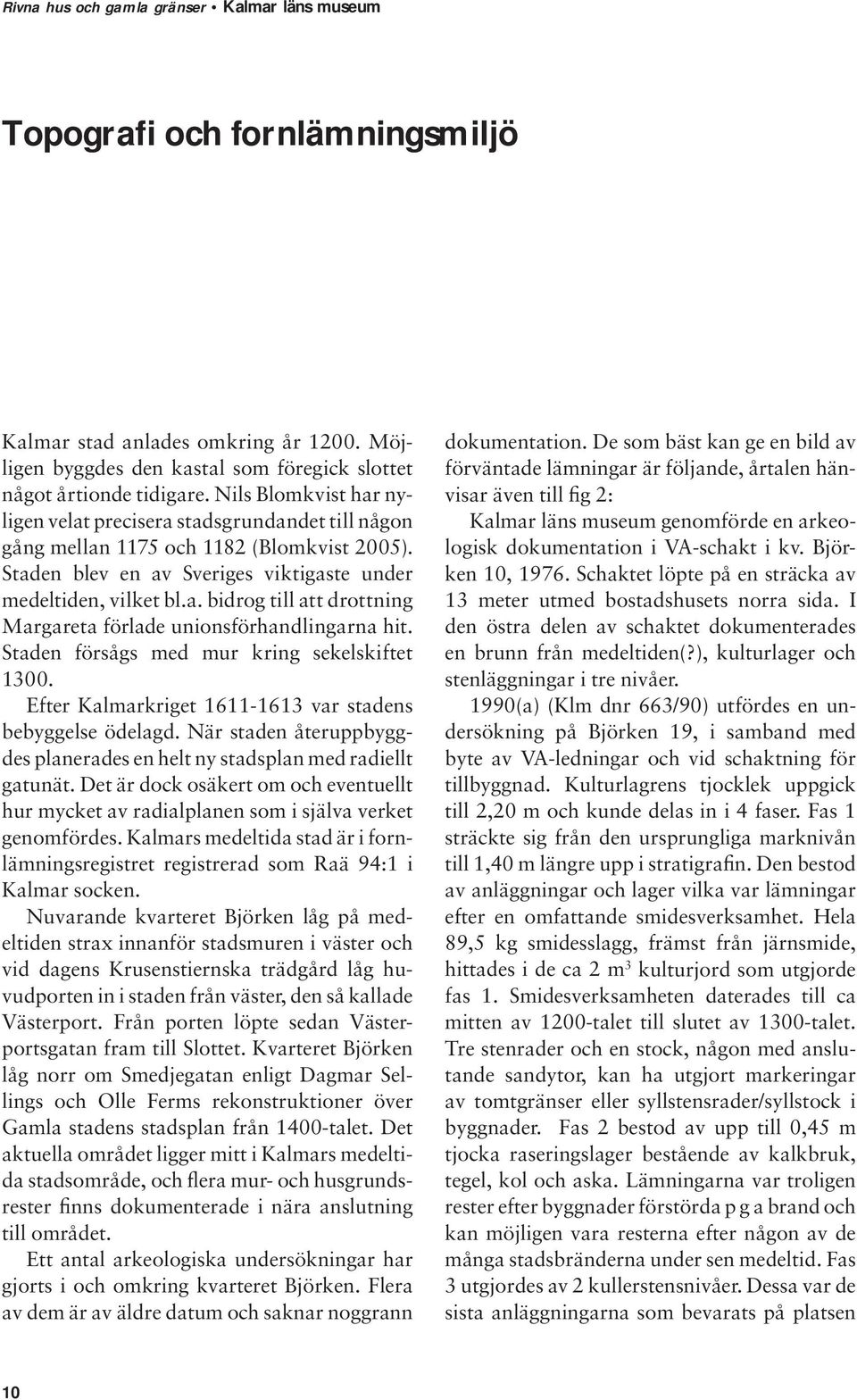 Staden försågs med mur kring sekelskiftet 1300. Efter Kalmarkriget 1611-1613 var stadens bebyggelse ödelagd. När staden återuppbyggdes planerades en helt ny stadsplan med radiellt gatunät.