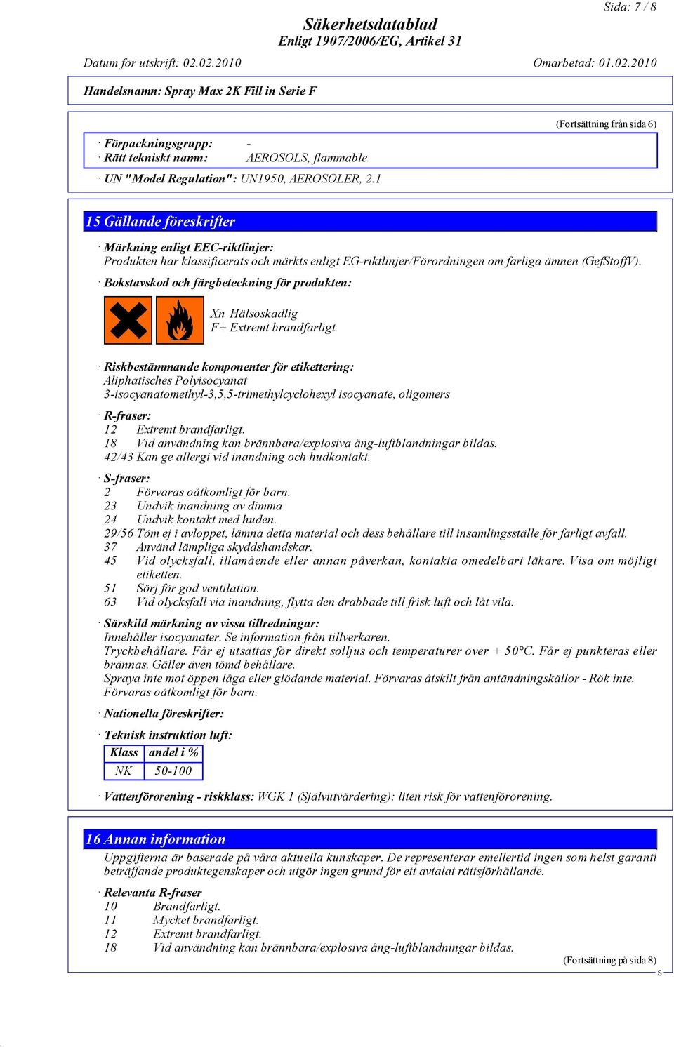Bokstavskod och färgbeteckning för produkten: Xn Hälsoskadlig F+ Extremt brandfarligt Riskbestämmande komponenter för etikettering: Aliphatisches Polyisocyanat