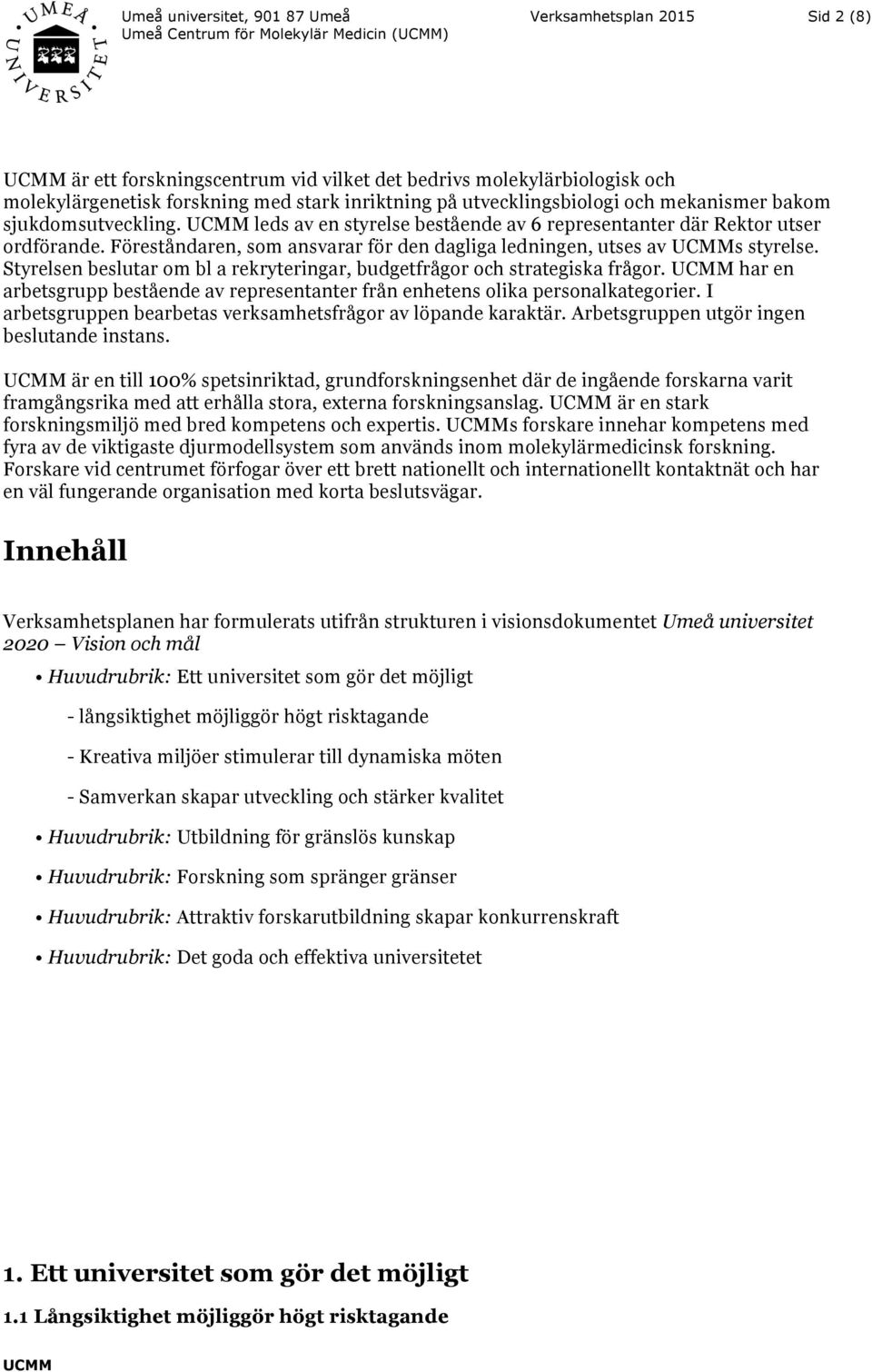 Föreståndaren, som ansvarar för den dagliga ledningen, utses av s styrelse. Styrelsen beslutar om bl a rekryteringar, budgetfrågor och strategiska frågor.