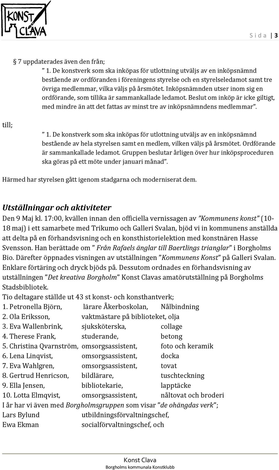 Inköpsnämnden utser inom sig en ordförande, som tillika är sammankallade ledamot. Beslut om inköp är icke giltigt, med mindre än att det fattas av minst tre av inköpsnämndens medlemmar. till; 1.