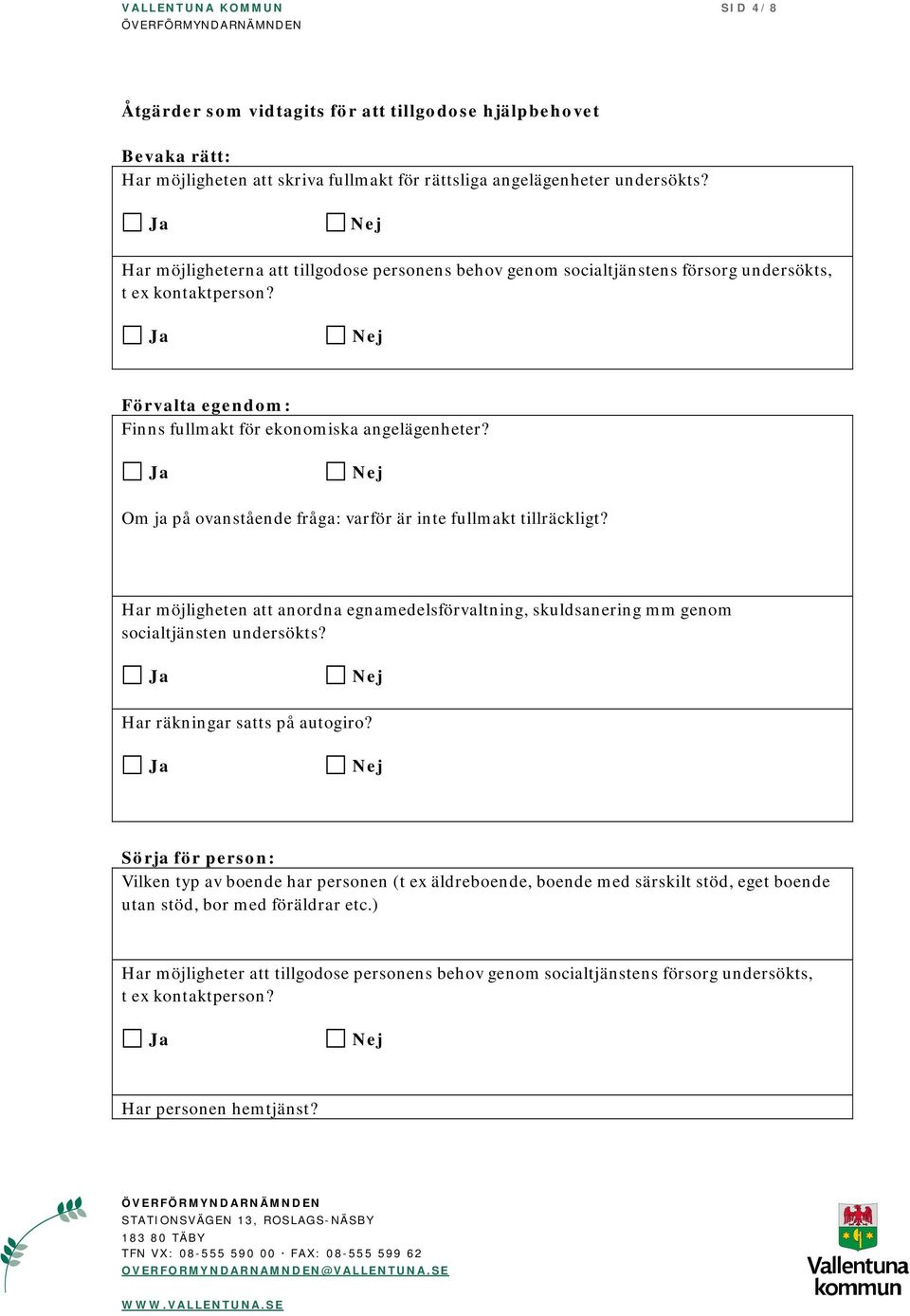 Om ja på ovanstående fråga: varför är inte fullmakt tillräckligt? Har möjligheten att anordna egnamedelsförvaltning, skuldsanering mm genom socialtjänsten undersökts? Har räkningar satts på autogiro?