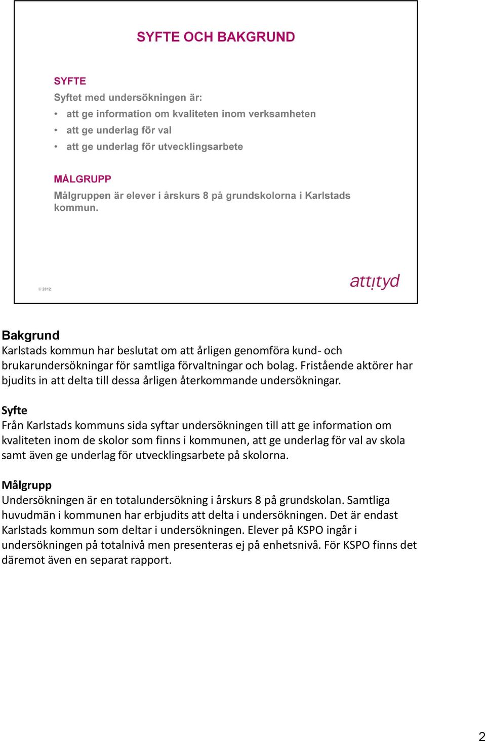 Syfte Från Karlstads kommuns sida syftar undersökningen till att ge information om kvaliteten inom de skolor som finns i kommunen, att ge underlag för val av skola samt även ge underlag för