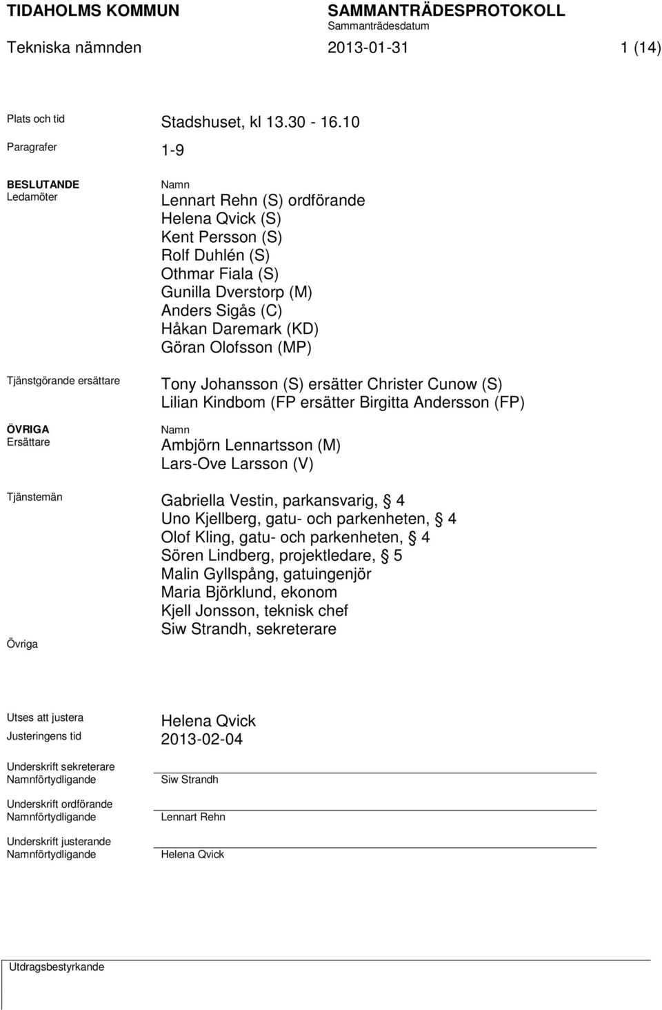 (M) Anders Sigås (C) Håkan Daremark (KD) Göran Olofsson (MP) Tony Johansson (S) ersätter Christer Cunow (S) Lilian Kindbom (FP ersätter Birgitta Andersson (FP) Namn Ambjörn Lennartsson (M) Lars-Ove