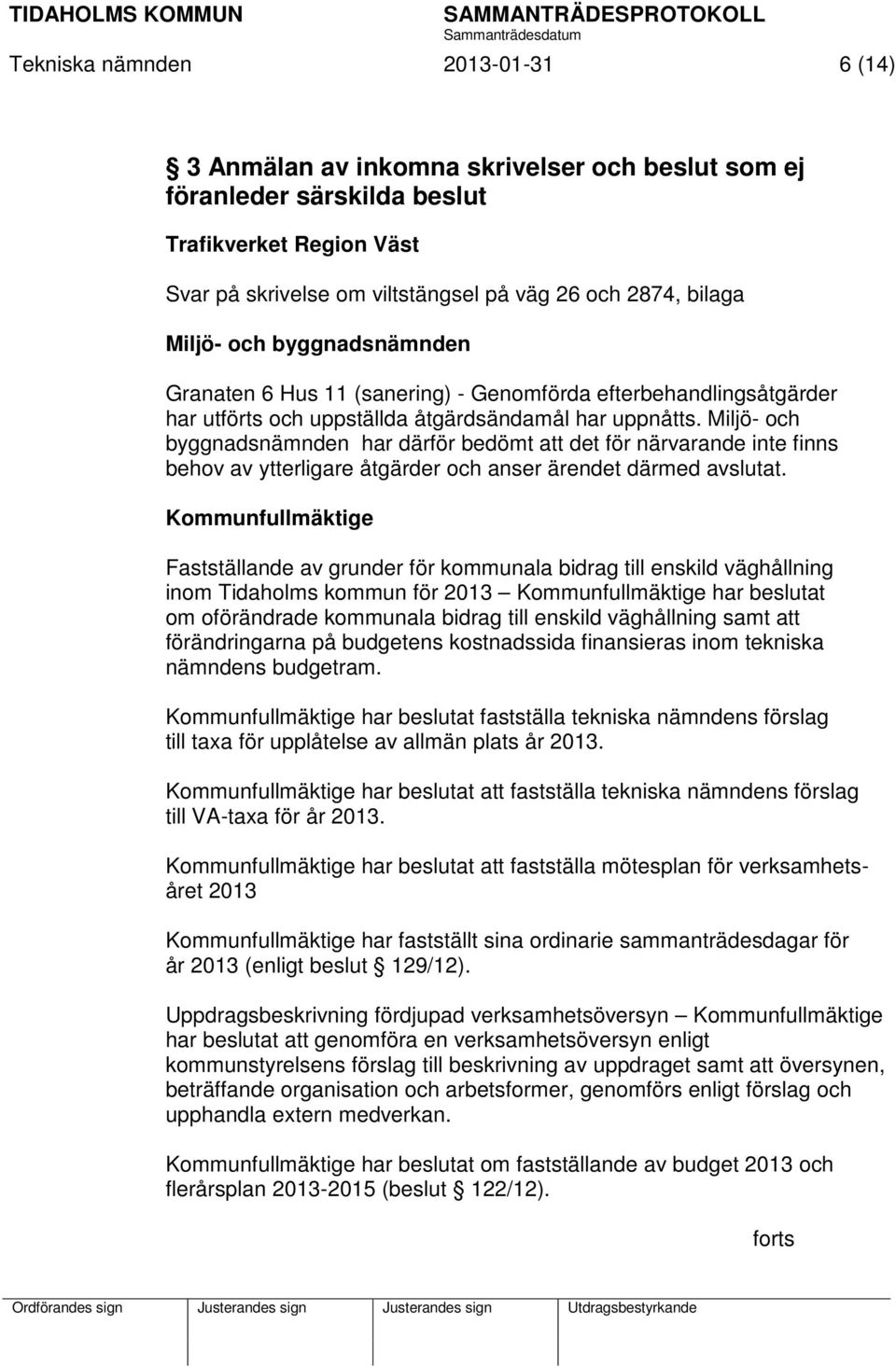 Miljö- och byggnadsnämnden har därför bedömt att det för närvarande inte finns behov av ytterligare åtgärder och anser ärendet därmed avslutat.