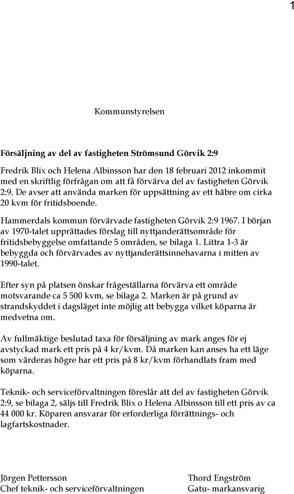 I början av 1970-talet upprättades förslag till nyttjanderättsområde för fritidsbebyggelse omfattande 5 områden, se bilaga 1.
