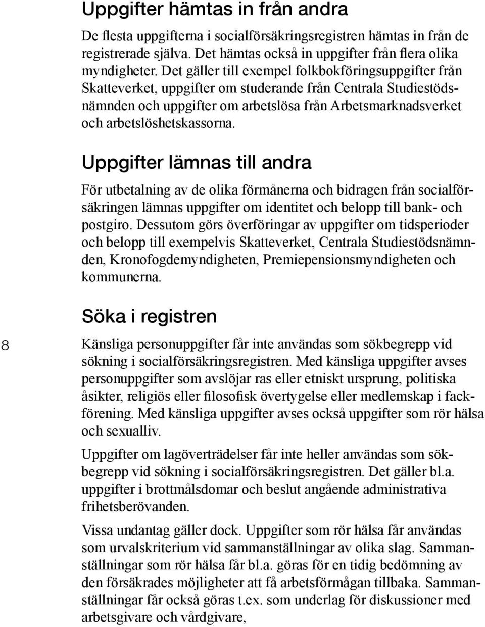 arbetslöshetskassorna. Uppgifter lämnas till andra För utbetalning av de olika förmånerna och bidragen från socialförsäkringen lämnas uppgifter om identitet och belopp till bank- och postgiro.