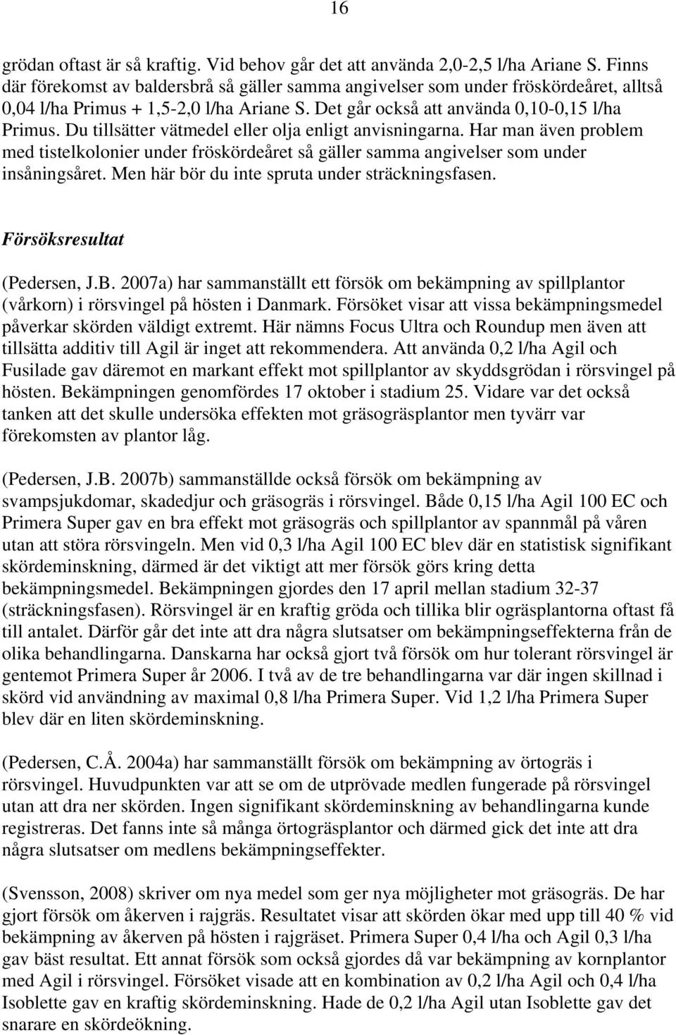 Du tillsätter vätmedel eller olja enligt anvisningarna. Har man även problem med tistelkolonier under fröskördeåret så gäller samma angivelser som under insåningsåret.