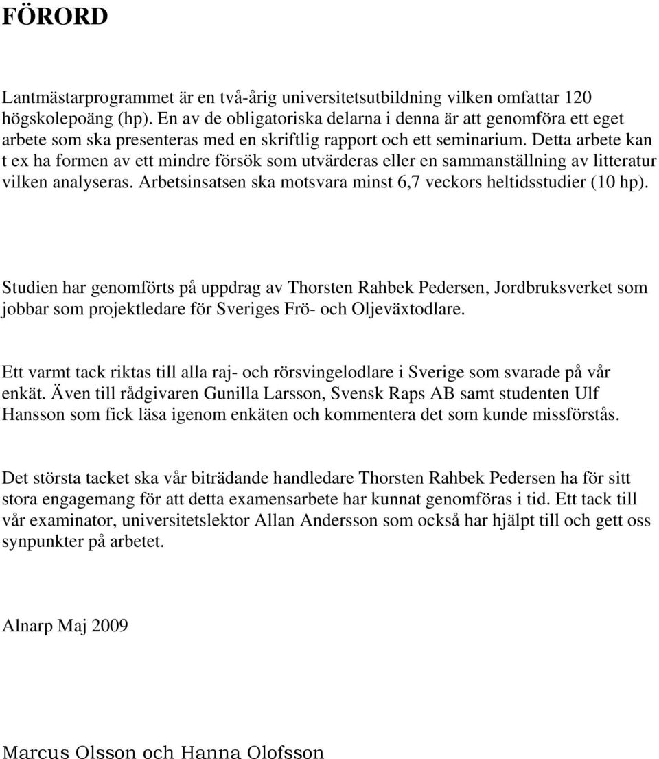 Detta arbete kan t ex ha formen av ett mindre försök som utvärderas eller en sammanställning av litteratur vilken analyseras. Arbetsinsatsen ska motsvara minst 6,7 veckors heltidsstudier (10 hp).