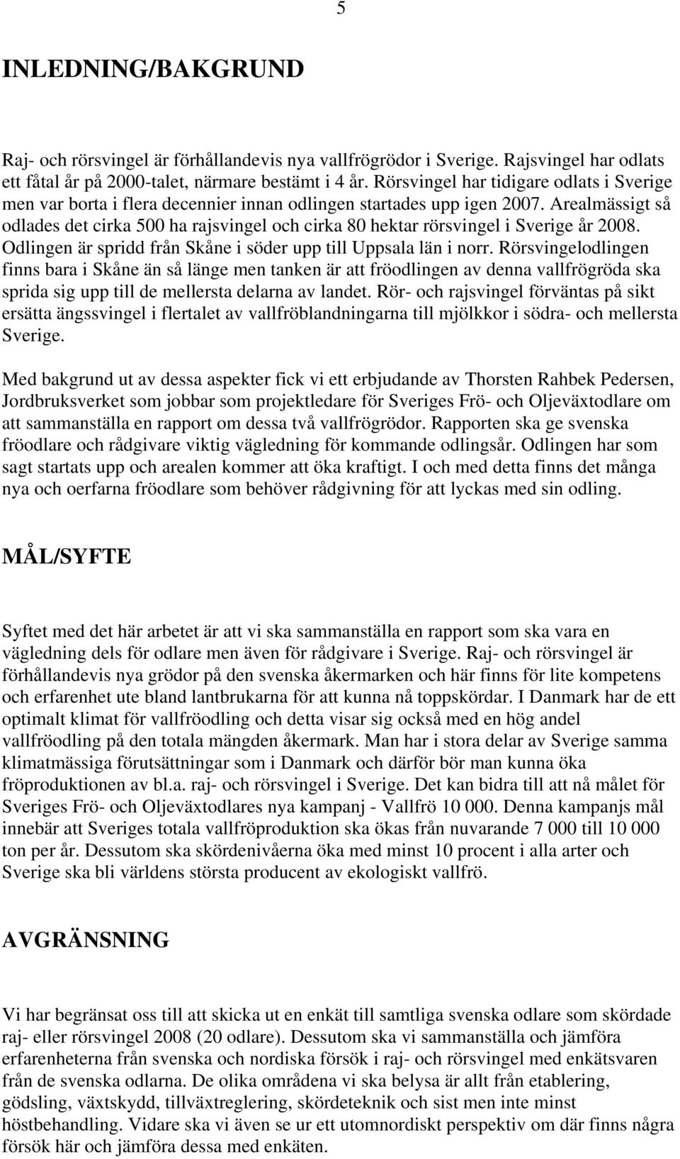 Arealmässigt så odlades det cirka 500 ha rajsvingel och cirka 80 hektar rörsvingel i Sverige år 2008. Odlingen är spridd från Skåne i söder upp till Uppsala län i norr.