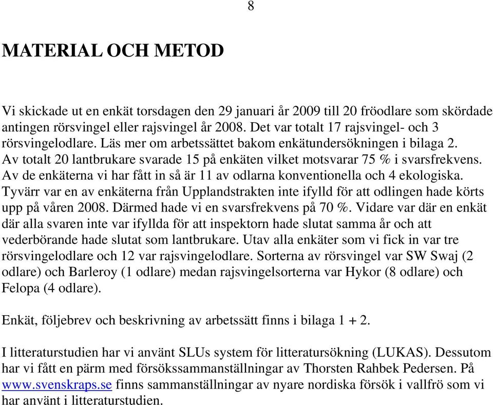 Av totalt 20 lantbrukare svarade 15 på enkäten vilket motsvarar 75 % i svarsfrekvens. Av de enkäterna vi har fått in så är 11 av odlarna konventionella och 4 ekologiska.