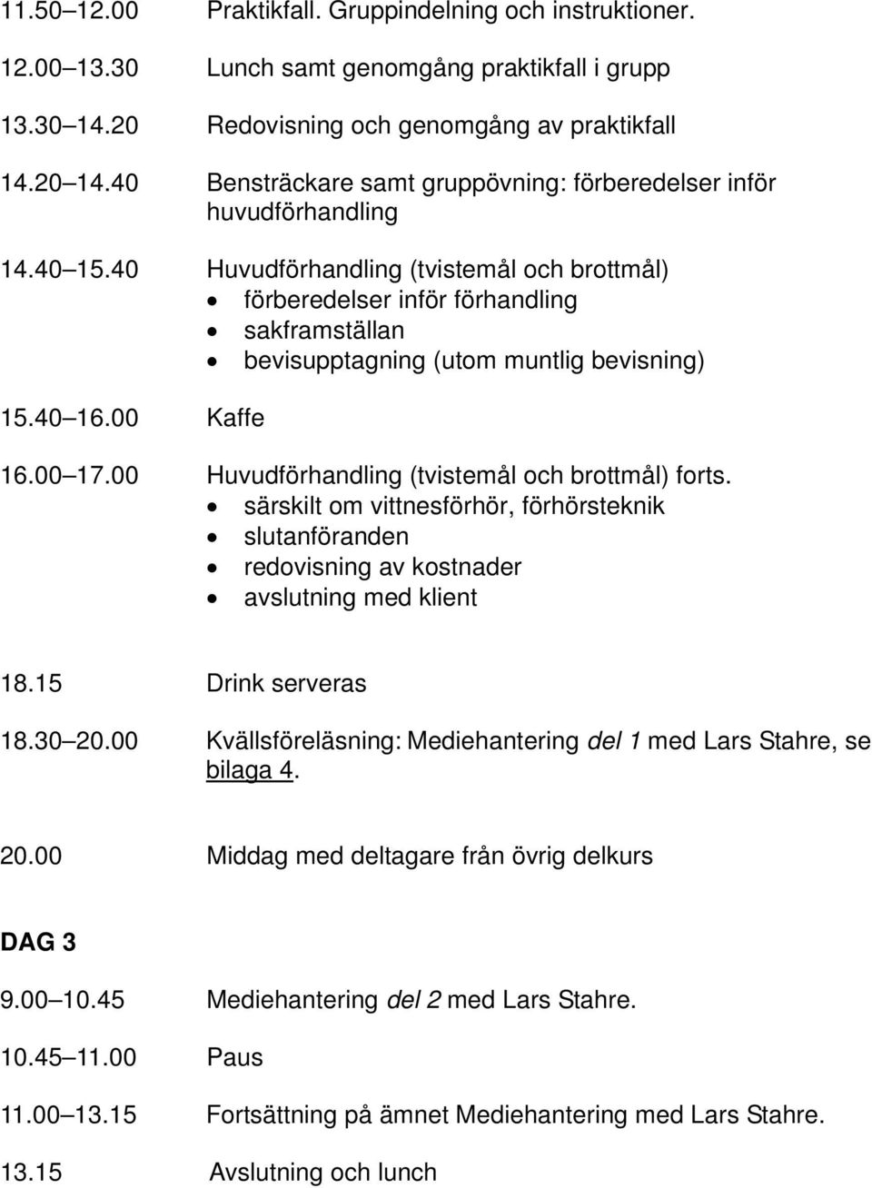 40 Huvudförhandling (tvistemål och brottmål) förberedelser inför förhandling sakframställan bevisupptagning (utom muntlig bevisning) 15.40 16.00 Kaffe 16.00 17.