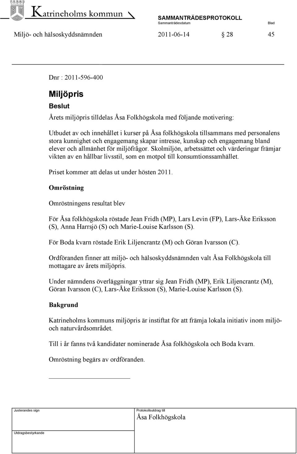 Skolmiljön, arbetssättet och värderingar främjar vikten av en hållbar livsstil, som en motpol till konsumtionssamhället. Priset kommer att delas ut under hösten 2011.