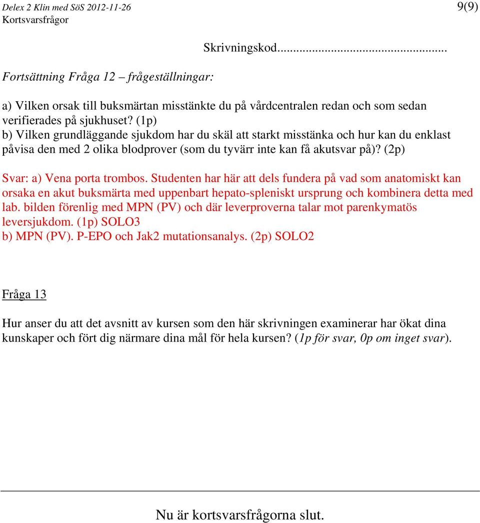 (2p) Svar: a) Vena porta trombos. Studenten har här att dels fundera på vad som anatomiskt kan orsaka en akut buksmärta med uppenbart hepato-spleniskt ursprung och kombinera detta med lab.