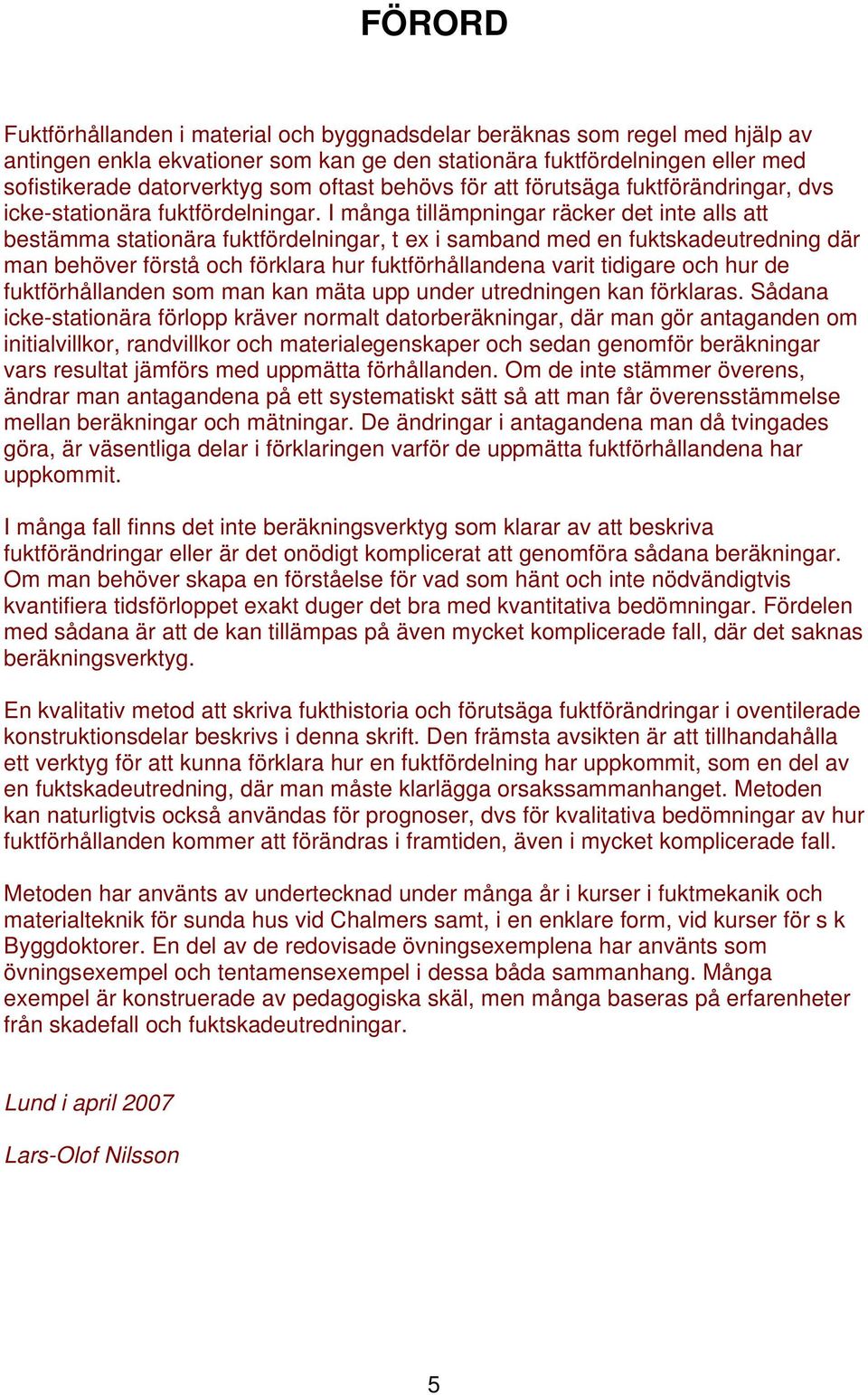 I många tillämpningar räcker det inte alls att bestämma stationära fuktfördelningar, t ex i samband med en fuktskadeutredning där man behöer förstå och förklara hur fuktförhållandena arit tidigare