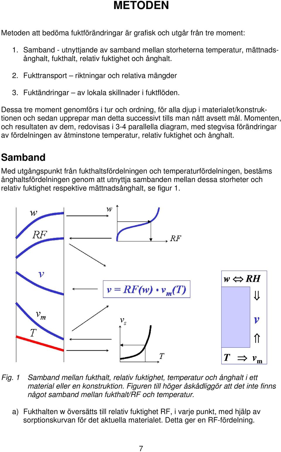 Fuktändringar a lokala skillnader i fuktflöden. Dessa tre moment genomförs i tur och ordning, för alla djup i materialet/konstruktionen och sedan upprepar man detta successit tills man nått asett mål.