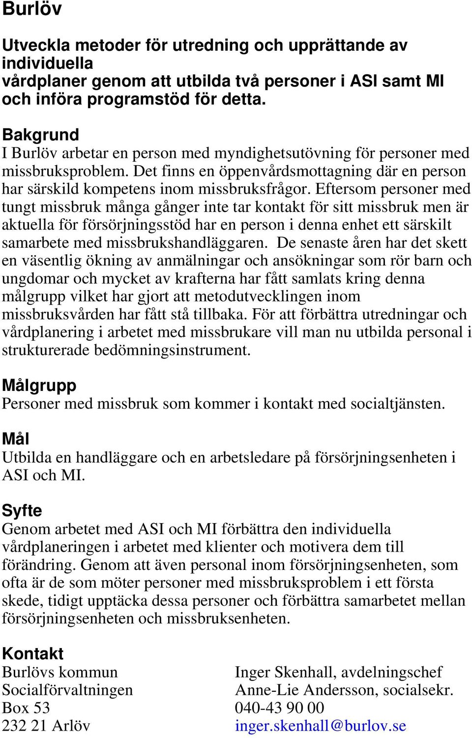 Eftersom personer med tungt missbruk många gånger inte tar kontakt för sitt missbruk men är aktuella för försörjningsstöd har en person i denna enhet ett särskilt samarbete med missbrukshandläggaren.