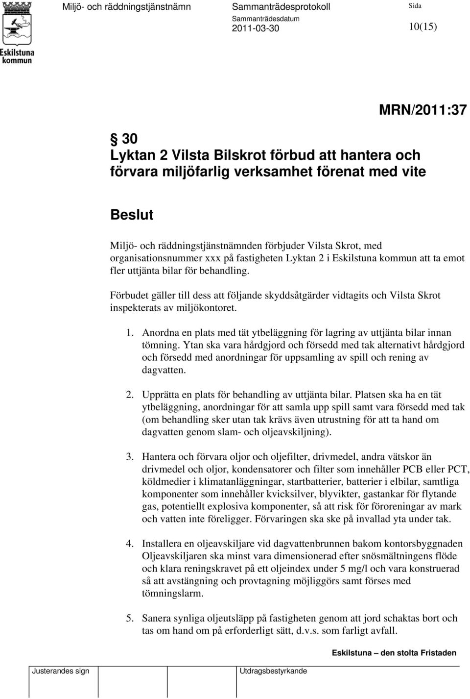 Förbudet gäller till dess att följande skyddsåtgärder vidtagits och Vilsta Skrot inspekterats av miljökontoret. 1. Anordna en plats med tät ytbeläggning för lagring av uttjänta bilar innan tömning.