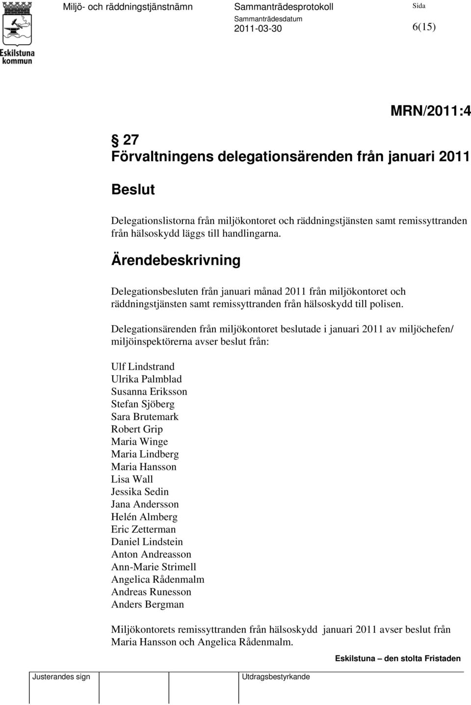 Delegationsärenden från miljökontoret beslutade i januari 2011 av miljöchefen/ miljöinspektörerna avser beslut från: Ulf Lindstrand Ulrika Palmblad Susanna Eriksson Stefan Sjöberg Sara Brutemark