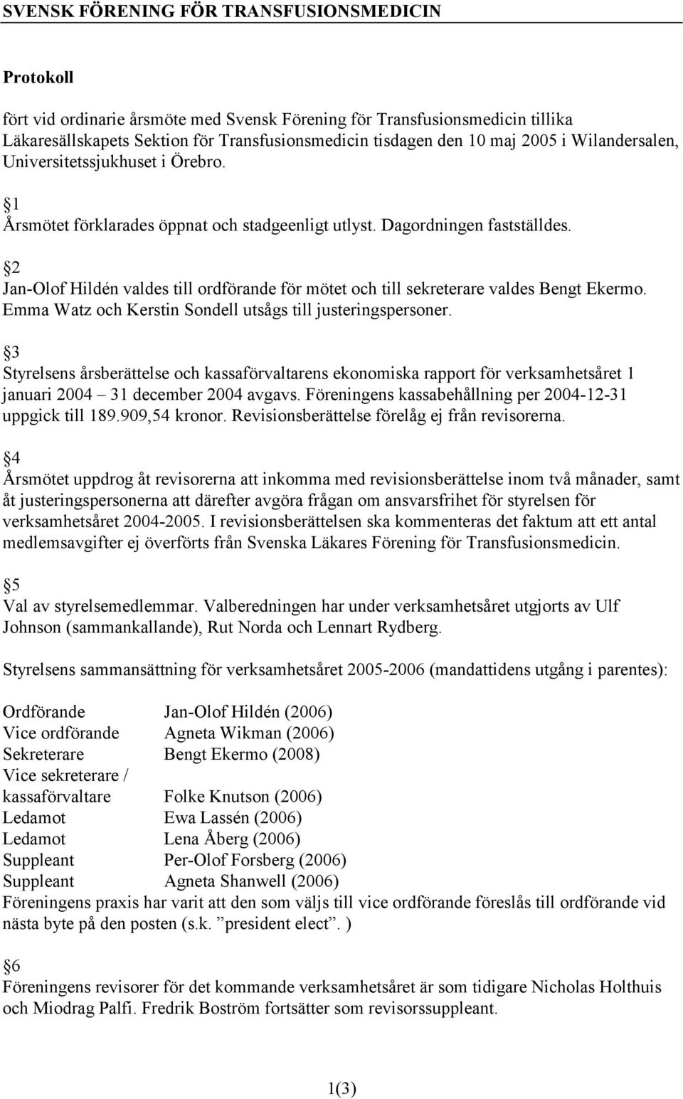 2 Jan-Olof Hildén valdes till ordförande för mötet och till sekreterare valdes Bengt Ekermo. Emma Watz och Kerstin Sondell utsågs till justeringspersoner.