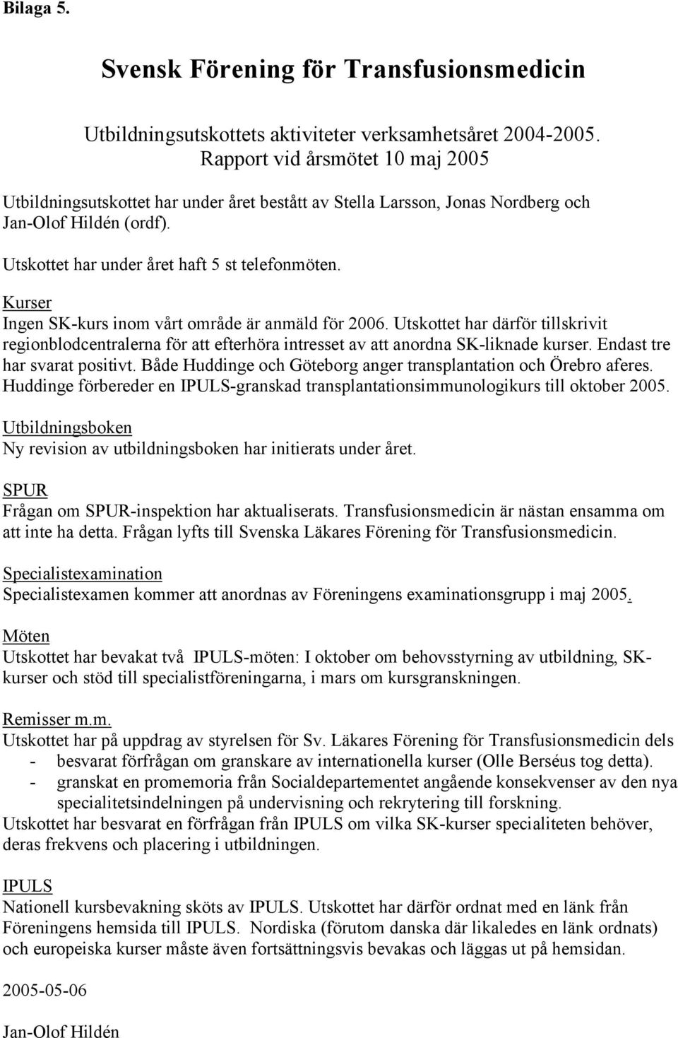 Kurser Ingen SK-kurs inom vårt område är anmäld för 2006. Utskottet har därför tillskrivit regionblodcentralerna för att efterhöra intresset av att anordna SK-liknade kurser.