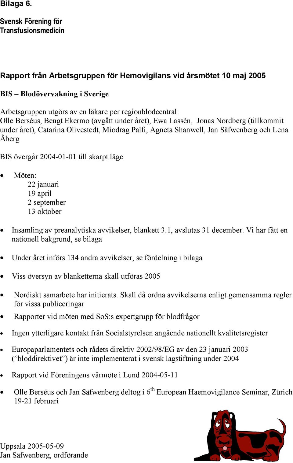 Olle Berséus, Bengt Ekermo (avgått under året), Ewa Lassén, Jonas Nordberg (tillkommit under året), Catarina Olivestedt, Miodrag Palfi, Agneta Shanwell, Jan Säfwenberg och Lena Åberg BIS övergår
