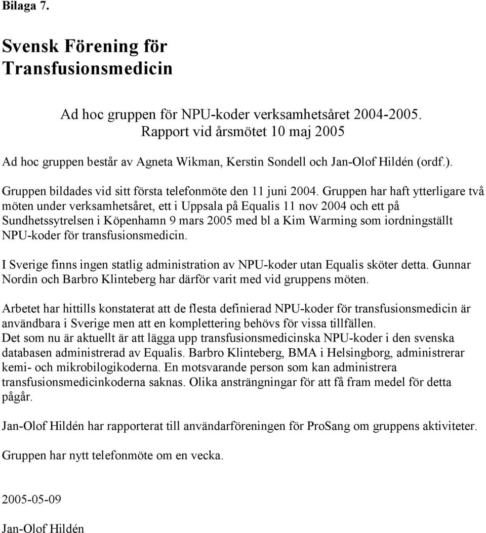 Gruppen har haft ytterligare två möten under verksamhetsåret, ett i Uppsala på Equalis 11 nov 2004 och ett på Sundhetssytrelsen i Köpenhamn 9 mars 2005 med bl a Kim Warming som iordningställt