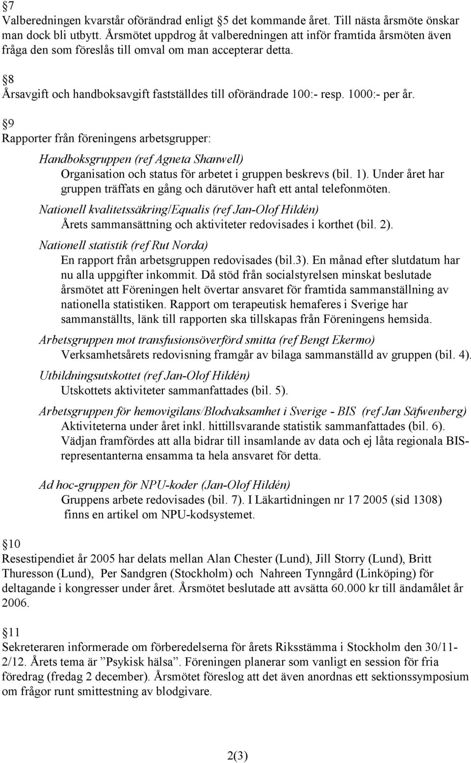1000:- per år. 9 Rapporter från föreningens arbetsgrupper: Handboksgruppen (ref Agneta Shanwell) Organisation och status för arbetet i gruppen beskrevs (bil. 1).
