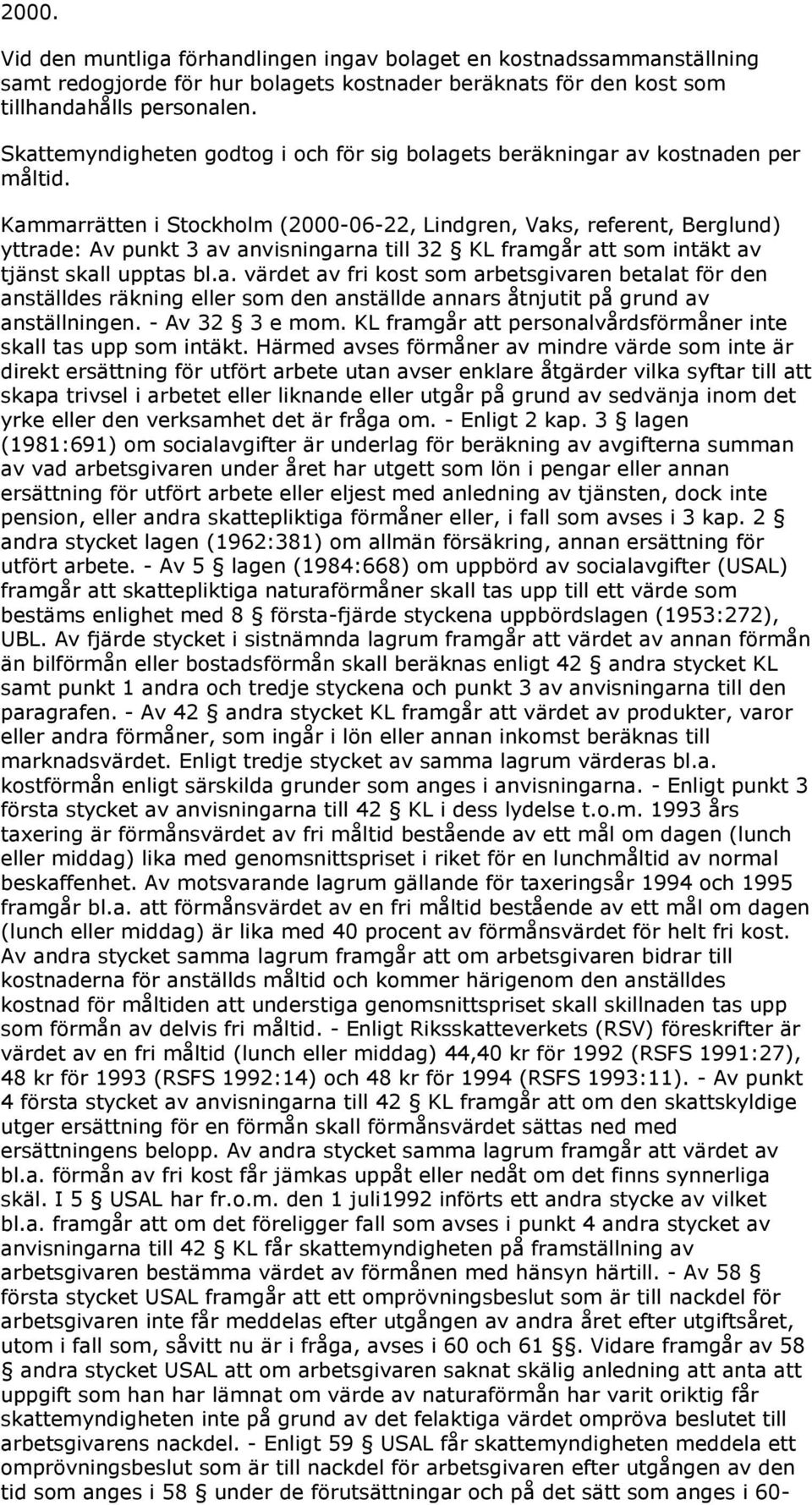 Kammarrätten i Stockholm (2000-06-22, Lindgren, Vaks, referent, Berglund) yttrade: Av punkt 3 av anvisningarna till 32 KL framgår att som intäkt av tjänst skall upptas bl.a. värdet av fri kost som arbetsgivaren betalat för den anställdes räkning eller som den anställde annars åtnjutit på grund av anställningen.