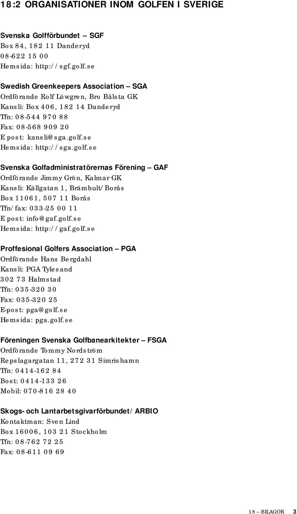 golf.se Svenska Golfadministratörernas Förening GAF Ordförande Jimmy Grön, Kalmar GK Kansli: Källgatan 1, Brämhult/Borås Box 11061, 507 11 Borås Tfn/fax: 033-25 00 11 E post: info@gaf.golf.se Hemsida: http://gaf.