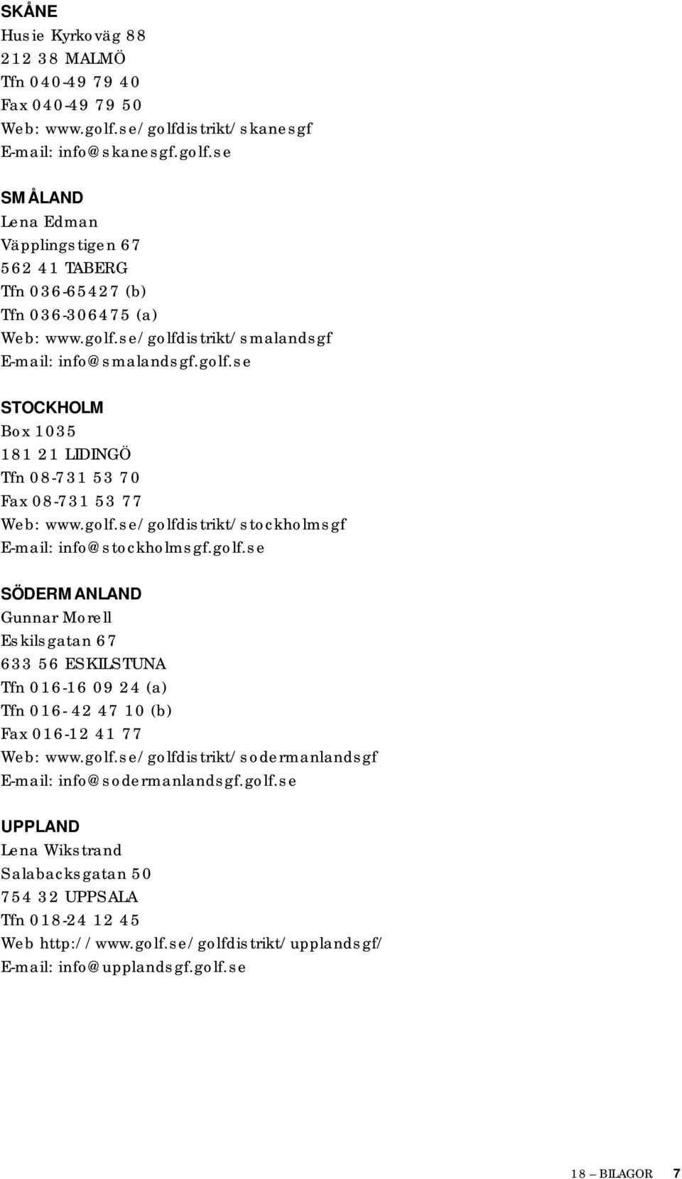 golf.se SÖDERMANLAND Gunnar Morell Eskilsgatan 67 633 56 ESKILSTUNA Tfn 016-16 09 24 (a) Tfn 016-42 47 10 (b) Fax 016-12 41 77 Web: www.golf.se/golfdistrikt/sodermanlandsgf E-mail: info@sodermanlandsgf.