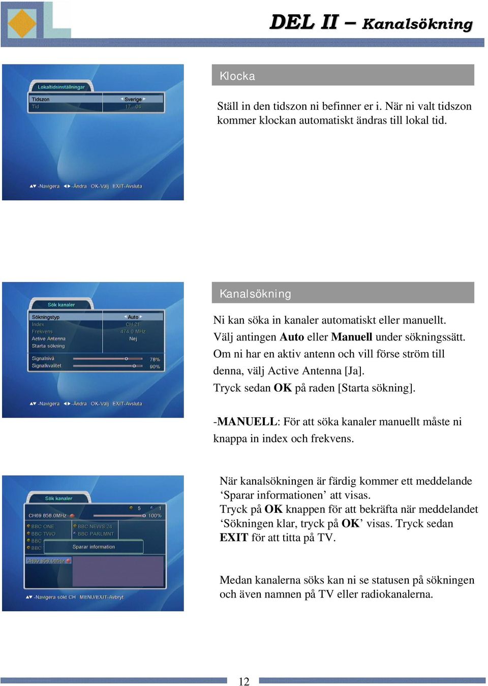 Om ni har en aktiv antenn och vill förse ström till denna, välj Active Antenna [Ja]. Tryck sedan OK på raden [Starta sökning].