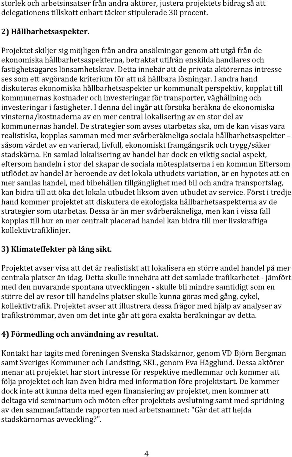 Detta innebär att de privata aktörernas intresse ses som ett avgörande kriterium för att nå hållbara lösningar.