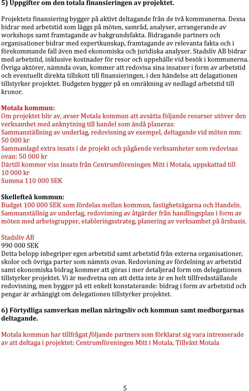 Bidragande partners och organisationer bidrar med expertkunskap, framtagande av relevanta fakta och i förekommande fall även med ekonomiska och juridiska analyser.