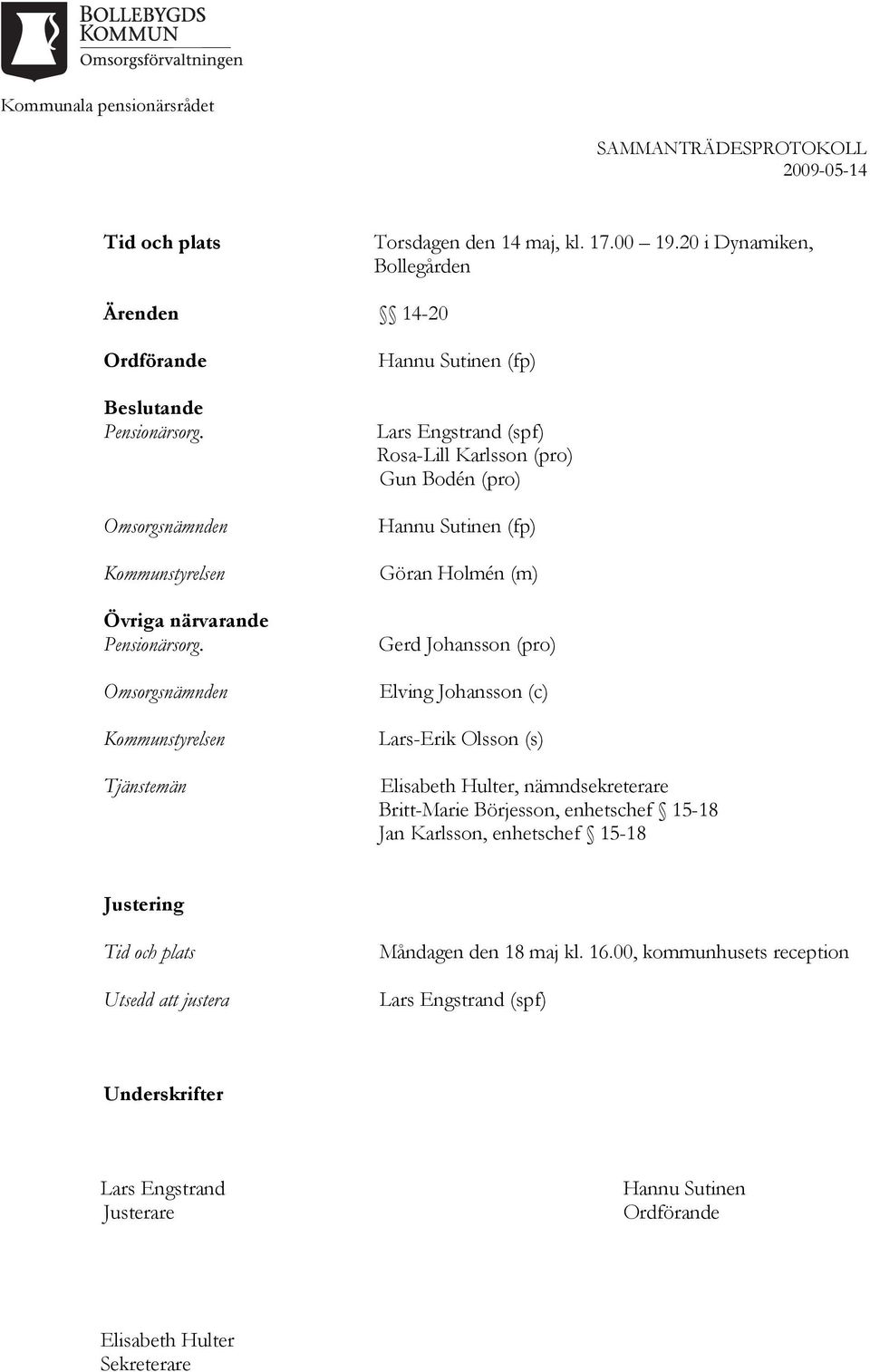 Omsorgsnämnden Kommunstyrelsen Tjänstemän Hannu Sutinen (fp) Lars Engstrand (spf) Rosa-Lill Karlsson (pro) Gun Bodén (pro) Hannu Sutinen (fp) Göran Holmén (m) Gerd Johansson (pro)