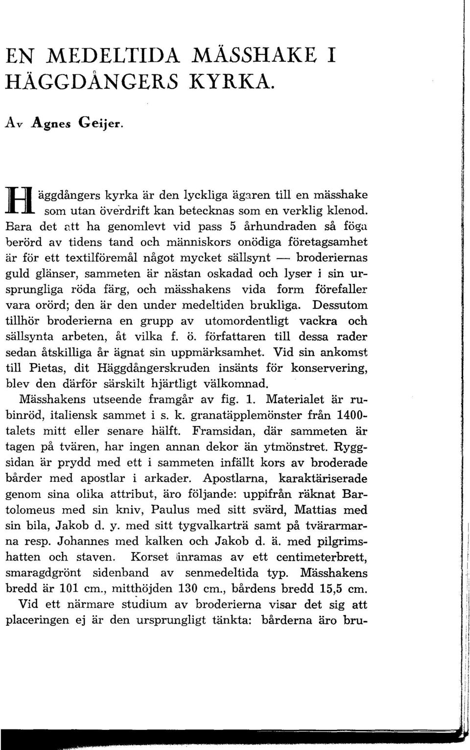 sammeten är nästan oskadad och lyser i sin ursprungliga röda färg, och mässhakens vida form förefaller vara orörd; den är den under medeltiden brukliga.