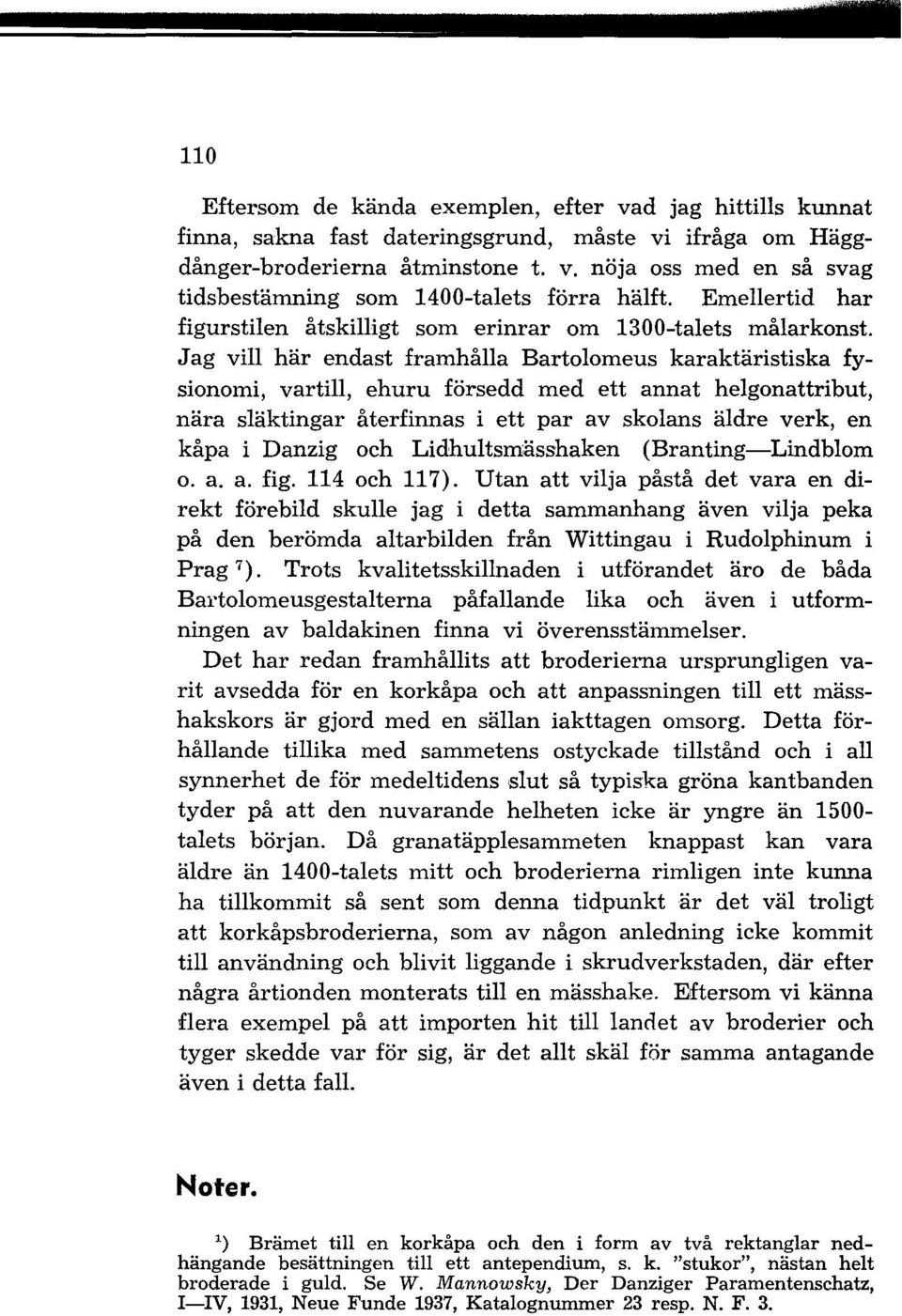 Jag vill här endast framhålla Bartolomeus karaktäristiska fysionomi, vartill, ehuru försedd med ett annat helgonattribut, nära släktingar återfinnas i ett par av skolans äldre verk, en kåpa i Danzig
