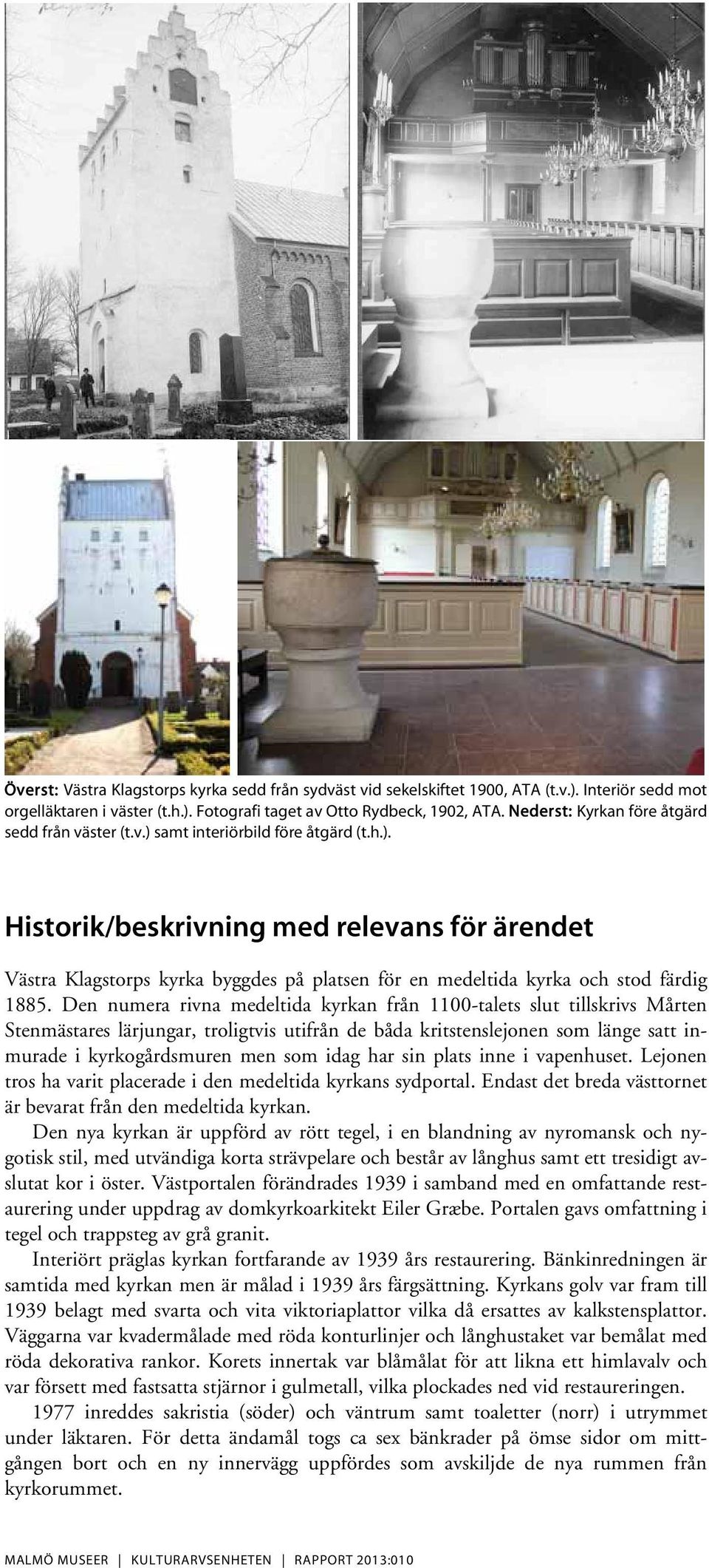 Den numera rivna medeltida kyrkan från 1100-talets slut tillskrivs Mårten Stenmästares lärjungar, troligtvis utifrån de båda kritstenslejonen som länge satt inmurade i kyrkogårdsmuren men som idag