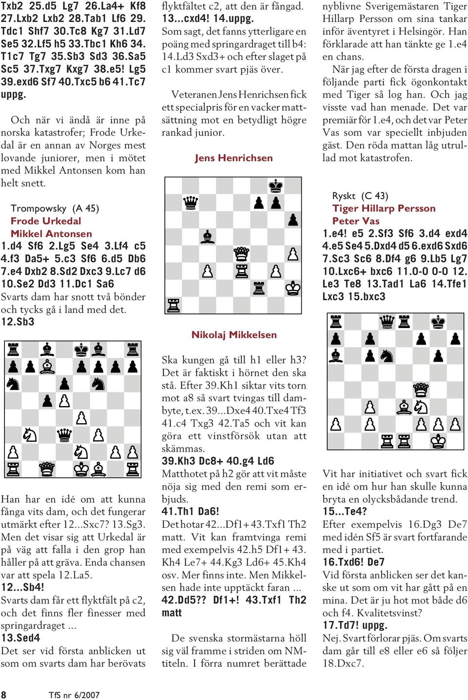 Trompowsky (A 45) Frode Urkedal Mikkel Antonsen 1.d4 Sf6 2.Lg5 Se4 3.Lf4 c5 4.f3 Da5+ 5.c3 Sf6 6.d5 Db6 7.e4 Dxb2 8.Sd2 Dxc3 9.Lc7 d6 10.Se2 Dd3 11.
