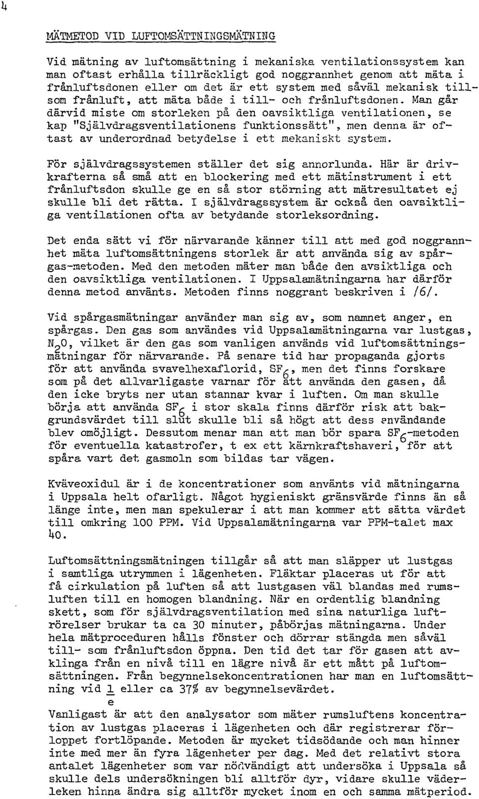 Man går därvd mste m strleken på den avsktlga ventlatnen, se kap "Självdragsventlatnens funktnssätt", men denna är ftast av underrdnad betydelse ett mekanskt system.