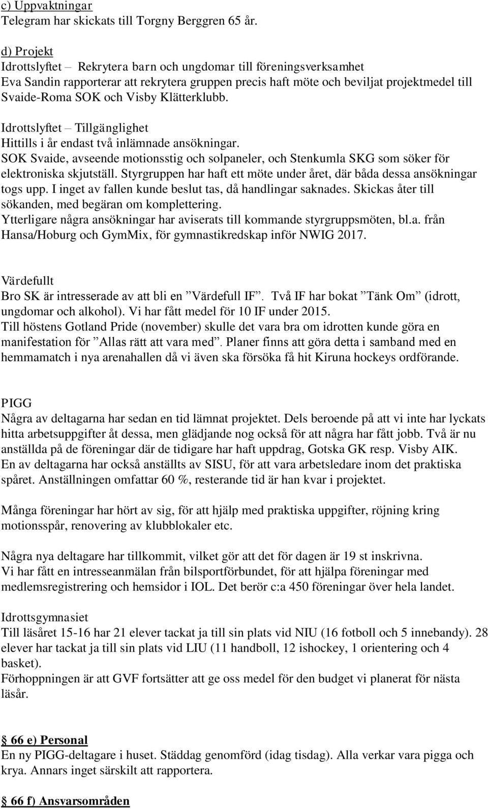 Klätterklubb. Idrottslyftet Tillgänglighet Hittills i år endast två inlämnade ansökningar. SOK Svaide, avseende motionsstig och solpaneler, och Stenkumla SKG som söker för elektroniska skjutställ.