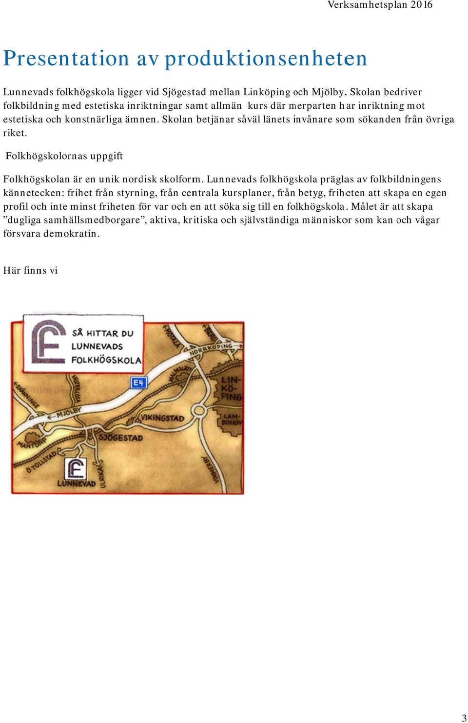 Skolann betjänar såväl länets invånare i somm sökandenn från övriga riket. Folkhögskolornas uppgift Folkhögskolan är en unik nordisk skolform.