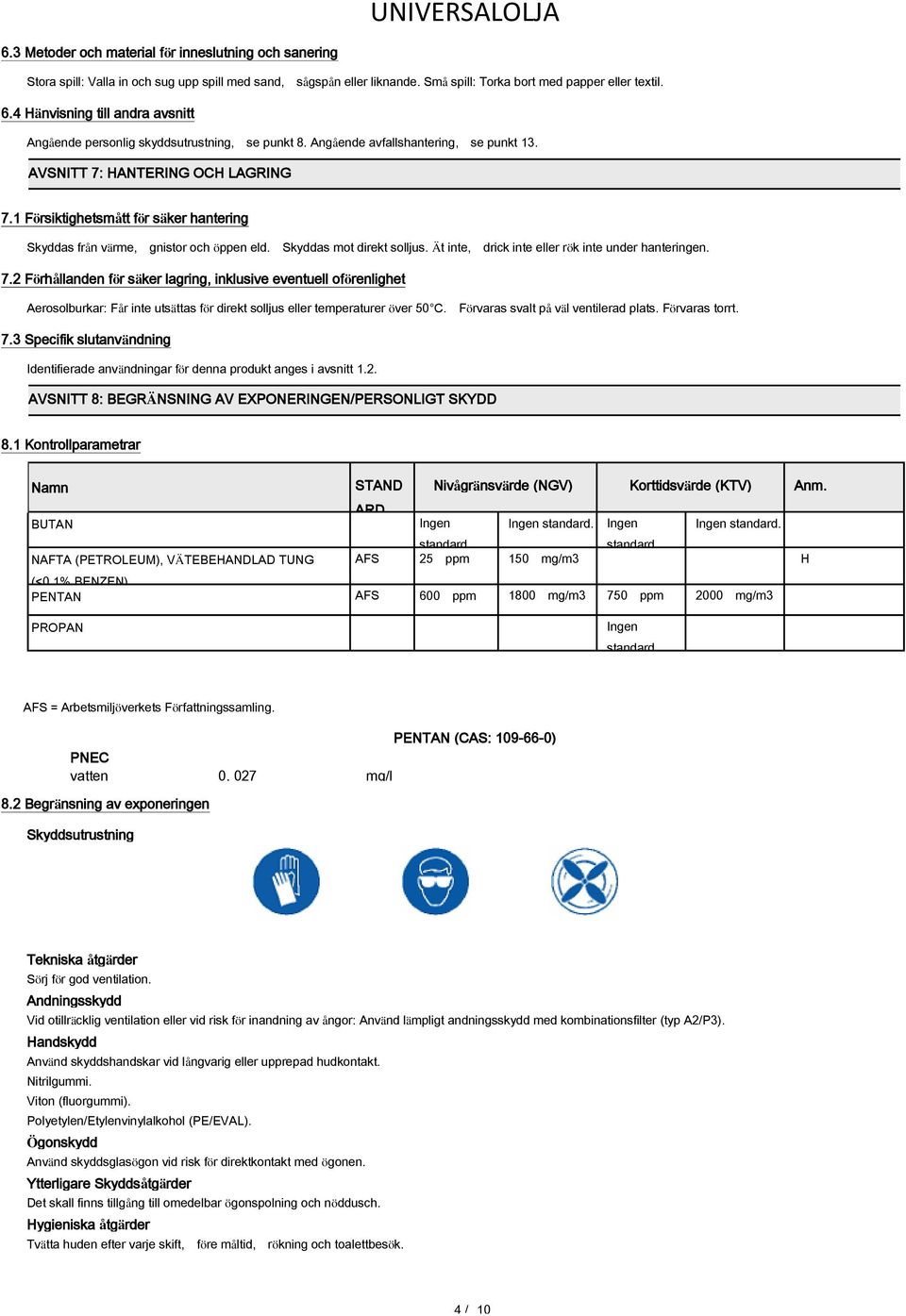 1 Försiktighetsmått för säker hantering Skyddas från värme, gnistor och öppen eld. Skyddas mot direkt solljus. Ät inte, drick inte eller rök inte under hanteringen. 7.