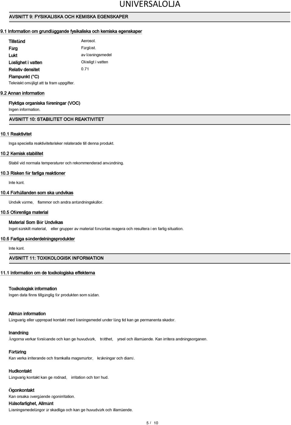 2 Annan information Flyktiga organiska föreningar (VOC) Ingen information. AVSNITT 10: STABILITET OCH REAKTIVITET 10.1 Reaktivitet Inga speciella reaktivitetsrisker relaterade till denna produkt. 10.2 Kemisk stabilitet Stabil vid normala temperaturer och rekommenderad användning.