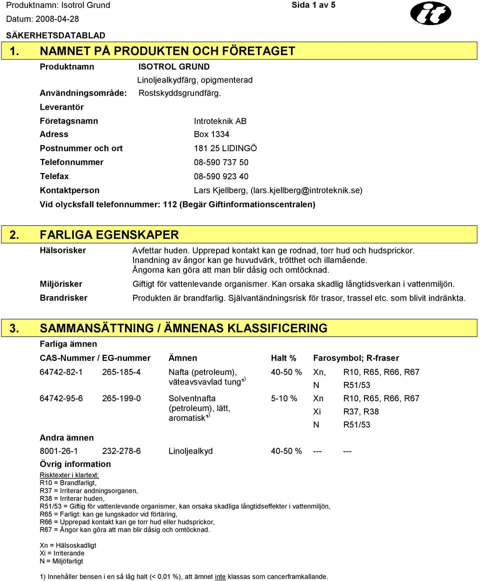 se) Vid olycksfall telefonnummer: 112 (Begär Giftinformationscentralen) 2. FARLIGA EGENSKAPER Hälsorisker Miljörisker Brandrisker Avfettar huden.