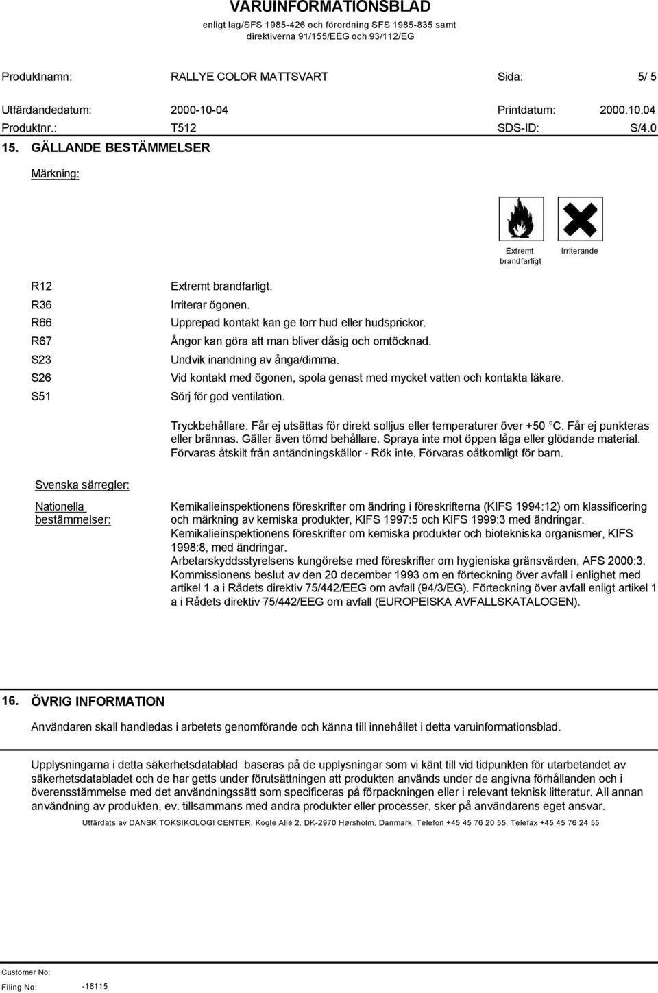 Får ej utsättas för direkt solljus eller temperaturer över +50 C. Får ej punkteras eller brännas. Gäller även tömd behållare. Spraya inte mot öppen låga eller glödande material.